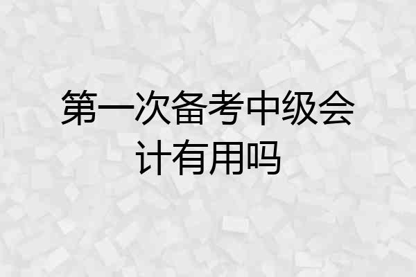 第一次备考中级会计有用吗