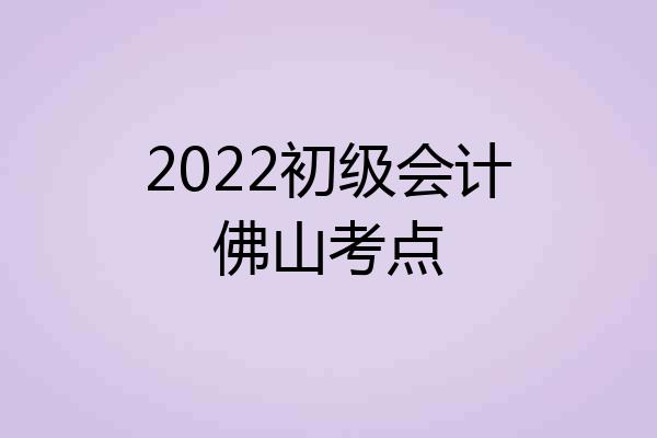 2022初级会计佛山考点