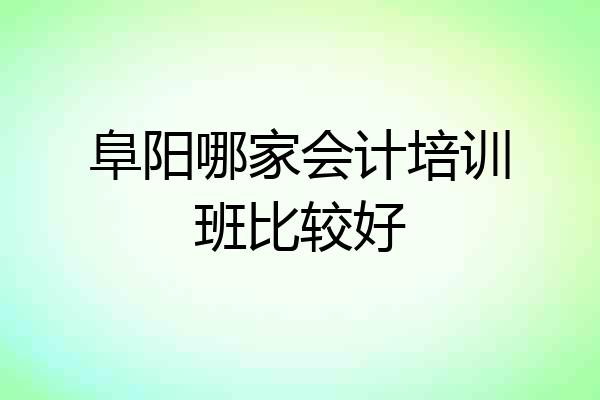 阜阳哪家会计培训班比较好