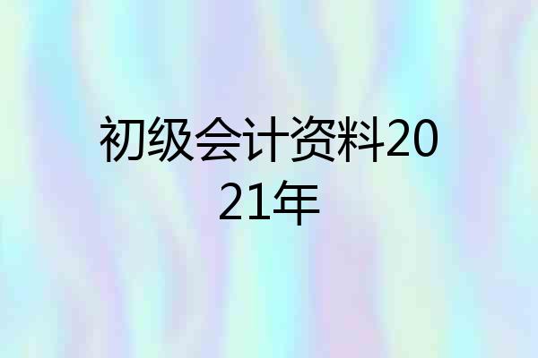 初级会计资料2021年