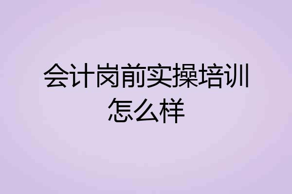 会计岗前实操培训怎么样