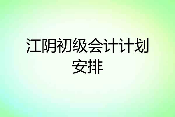江阴初级会计计划安排