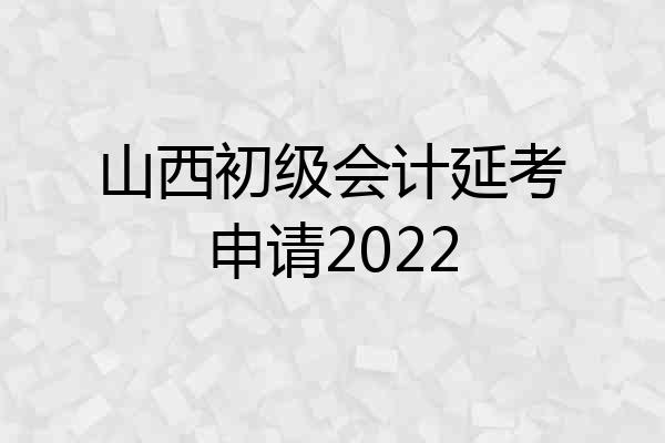 山西初级会计延考申请2022
