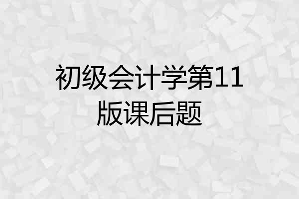 初级会计学第11版课后题