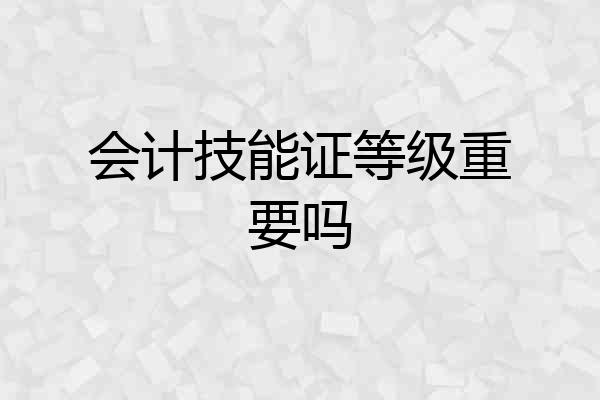 会计技能证等级重要吗