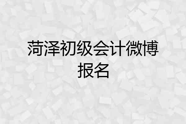 菏泽初级会计微博报名