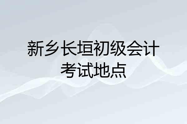 新乡长垣初级会计考试地点