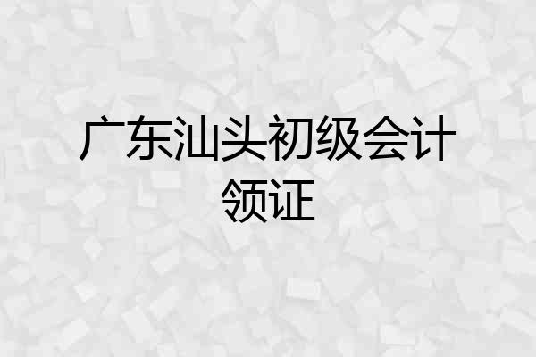 广东汕头初级会计领证