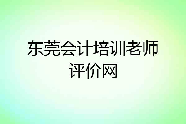 东莞会计培训老师评价网