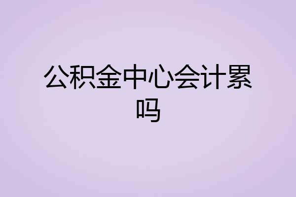 公积金中心会计累吗
