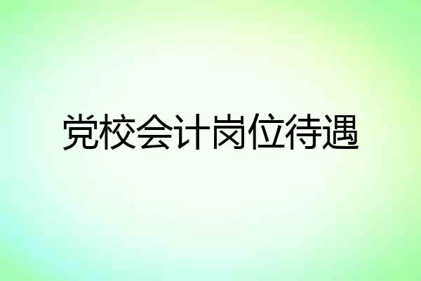 党校会计岗位待遇