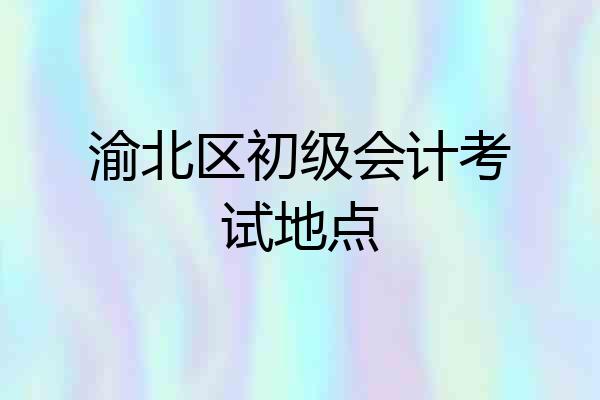 渝北区初级会计考试地点