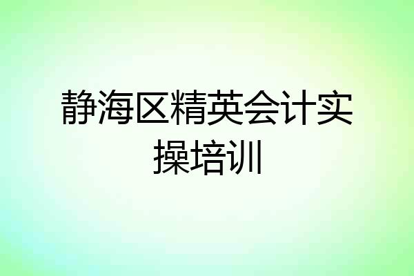 静海区精英会计实操培训