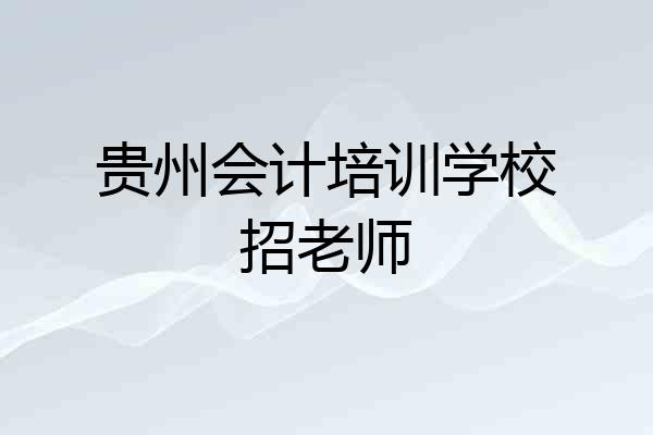 贵州会计培训学校招老师