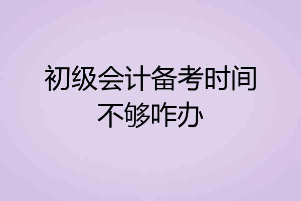 初级会计备考时间不够咋办