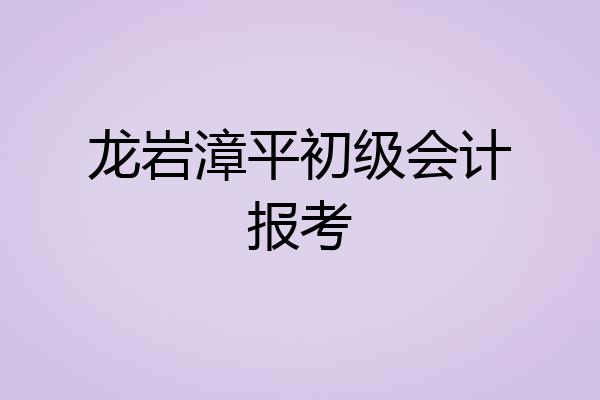 龙岩漳平初级会计报考