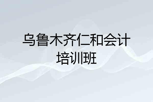 乌鲁木齐仁和会计培训班