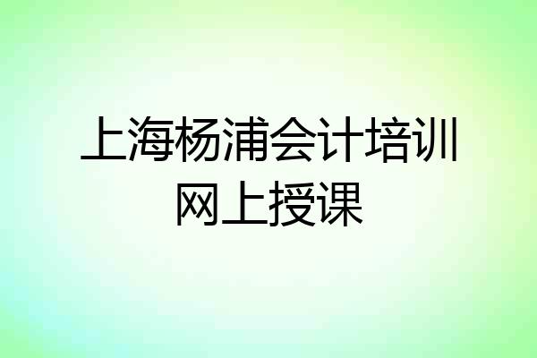 上海杨浦会计培训网上授课