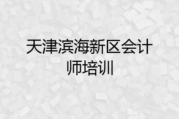 天津滨海新区会计师培训