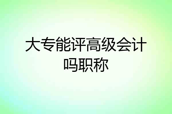 大专能评高级会计吗职称