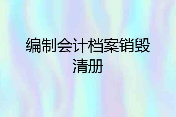 编制会计档案销毁清册