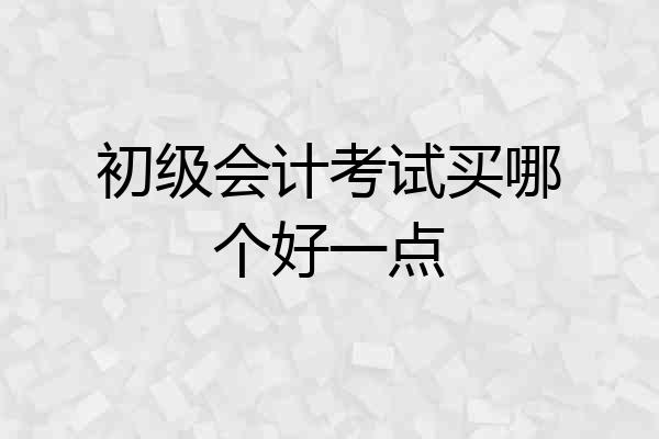 初级会计考试买哪个好一点