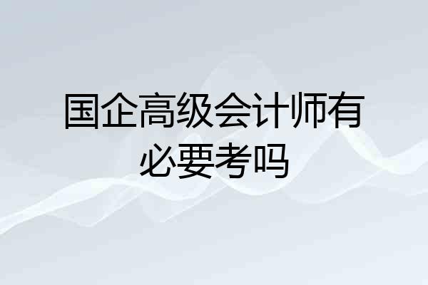 国企高级会计师有必要考吗