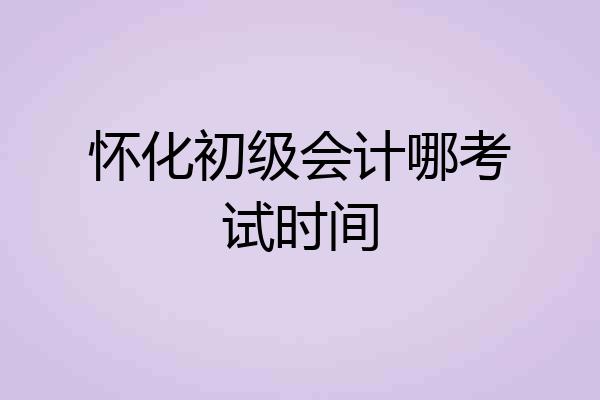怀化初级会计哪考试时间