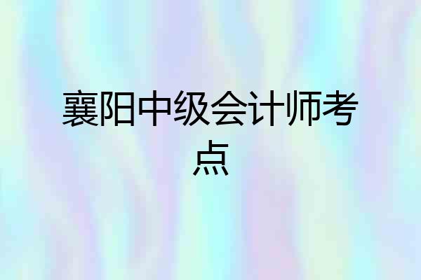 襄阳中级会计师考点