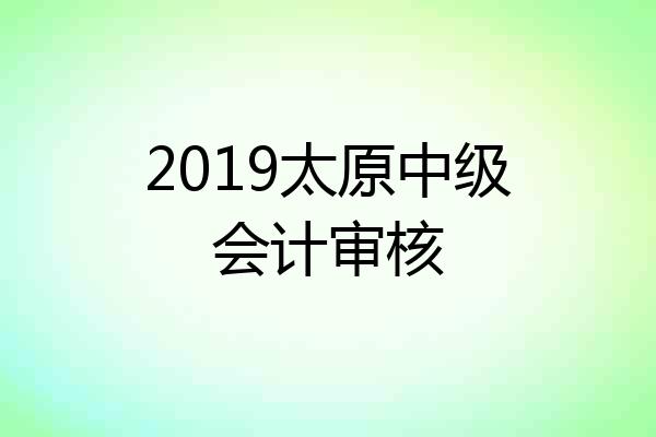 2019太原中级会计审核