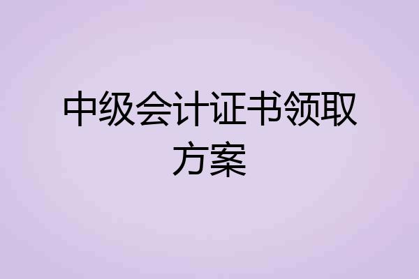 中级会计证书领取方案