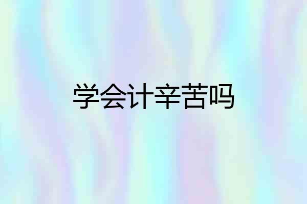 学会计辛苦吗