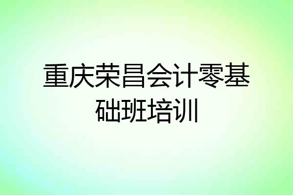 重庆荣昌会计零基础班培训