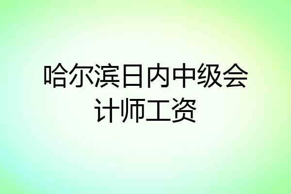 哈尔滨日内中级会计师工资