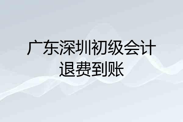 广东深圳初级会计退费到账