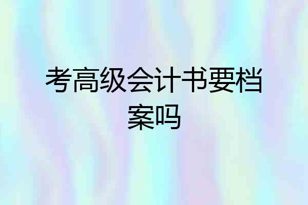 考高级会计书要档案吗