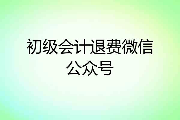初级会计退费微信公众号