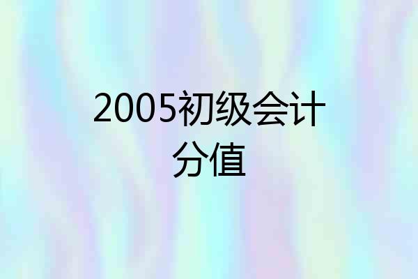 2005初级会计分值