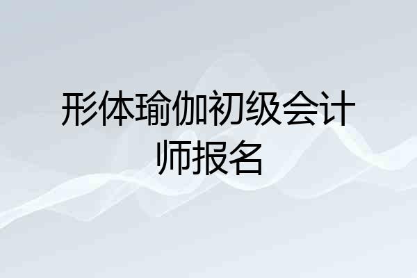 形体瑜伽初级会计师报名