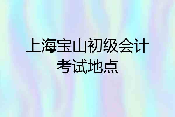 上海宝山初级会计考试地点