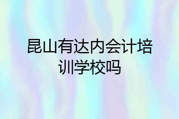 昆山有达内会计培训学校吗