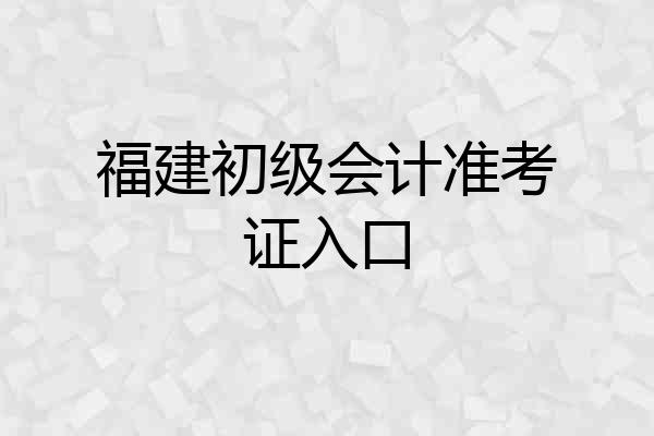 福建初级会计准考证入口