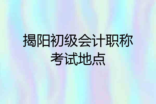 揭阳初级会计职称考试地点