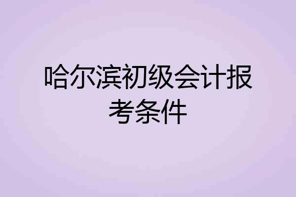 哈尔滨初级会计报考条件