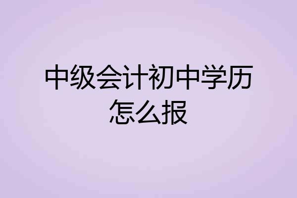 中级会计初中学历怎么报