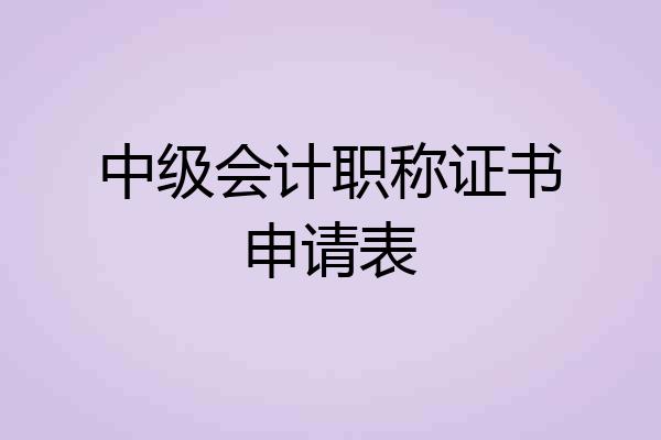 中级会计职称证书申请表