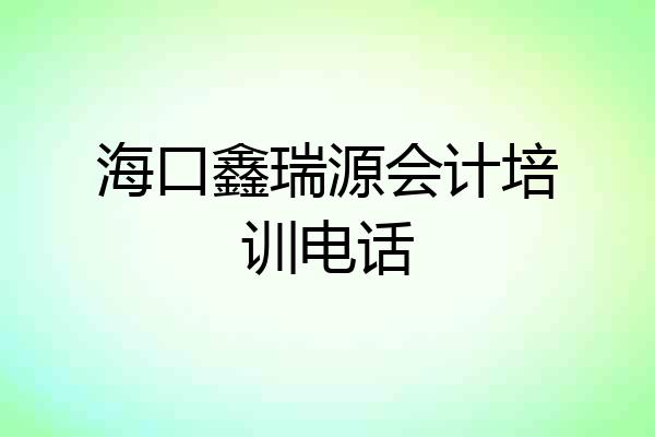 海口鑫瑞源会计培训电话