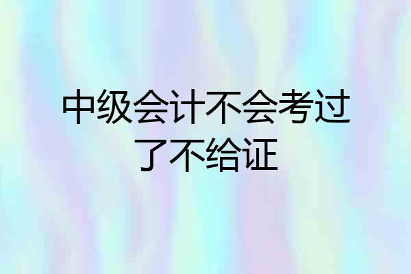 中级会计不会考过了不给证