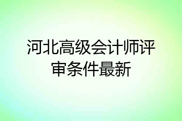 河北高级会计师评审条件最新