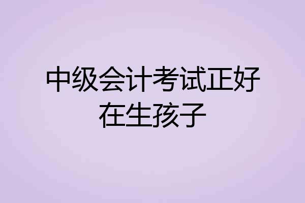 中级会计考试正好在生孩子
